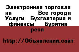 Электронная торговля на Sberbankm - Все города Услуги » Бухгалтерия и финансы   . Бурятия респ.